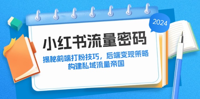 小红书流量密码：揭秘前端打粉技巧，后端变现策略，构建私域流量帝国-腾渊网创