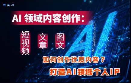 AI领域内容创作：高效创作短视频、文章、图文三大板块内容，打造AI领域个人IP-腾渊论坛