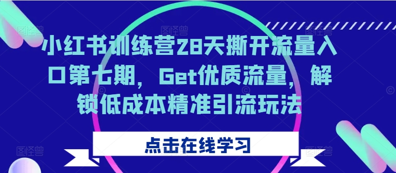 小红书训练营28天撕开流量入口第七期，Get优质流量，解锁低成本精准引流玩法-腾渊论坛