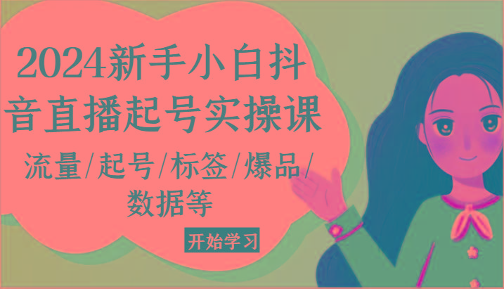 2024新手小白抖音直播起号实操课，流量/起号/标签/爆品/数据等-腾渊网创