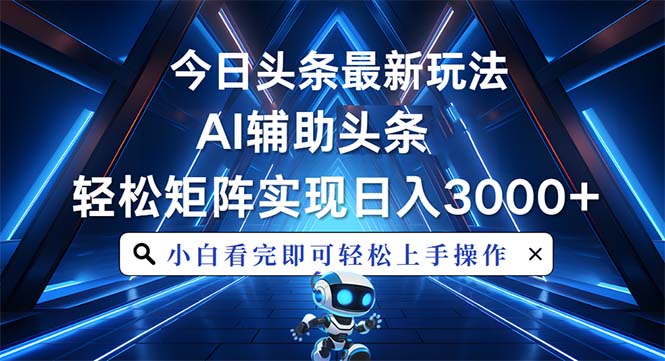 今日头条最新玩法，思路简单，AI辅助，复制粘贴轻松矩阵日入3000+-腾渊网创