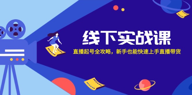 线下实战课：直播起号全攻略，新手也能快速上手直播带货-腾渊网创