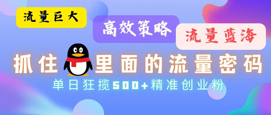 流量蓝海，抓住QQ里面的流量密码！高效策略，单日狂揽500+精准创业粉-腾渊网创