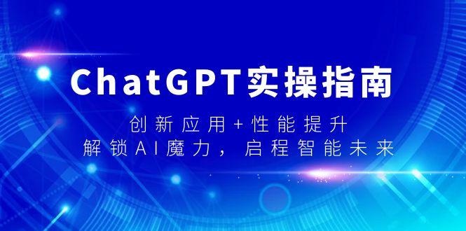 ChatGPT实操指南，创新应用+性能提升，解锁-AI魔力，启程智能未来-腾渊网创