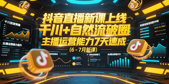 抖音直播新课上线，千川+自然流破圈，主播运营能力7天速成 (6-7月新课-腾渊网创