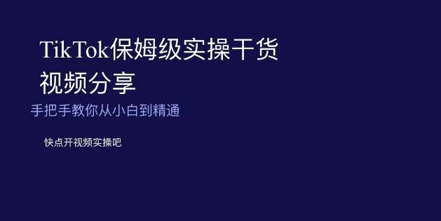 TikTok保姆级实操干货视频分享，手把手教你从小白到精通-腾渊论坛