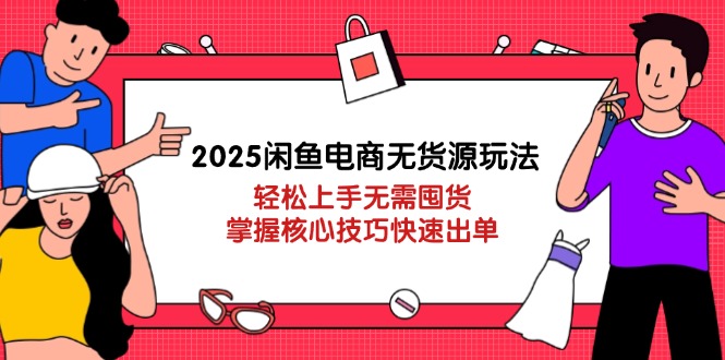 2025闲鱼电商无货源玩法：轻松上手无需囤货，掌握核心技巧快速出单-腾渊网创