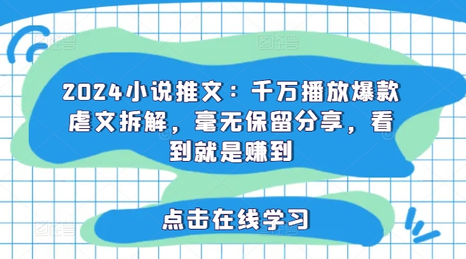 2024小说推文：千万播放爆款虐文拆解，毫无保留分享，看到就是赚到-腾渊网创