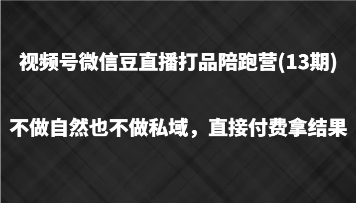 视频号微信豆直播打品陪跑(13期)，不做不自然流不做私域，直接付费拿结果-腾渊网创