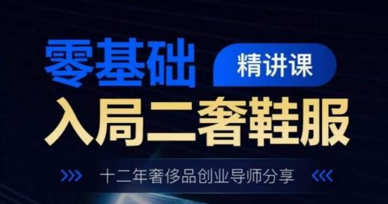 零基础入局二奢鞋服精讲课，十二年奢侈品创业导师分享-腾渊网创
