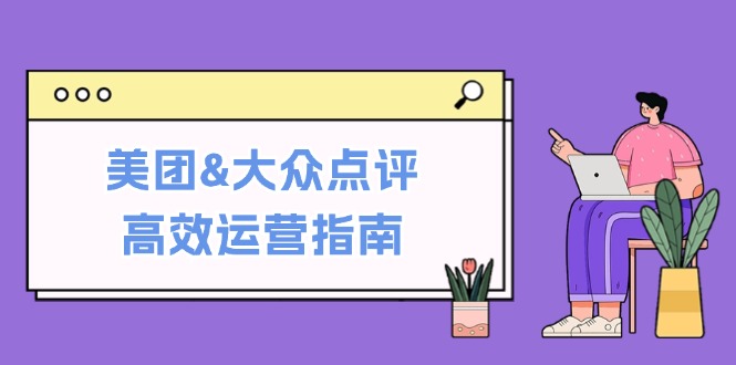 美团&大众点评高效运营指南：从平台基础认知到提升销量的实用操作技巧-腾渊网创