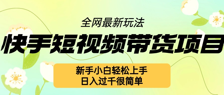 快手短视频带货项目最新玩法，新手小白轻松上手，日入几张很简单【揭秘】-腾渊网创