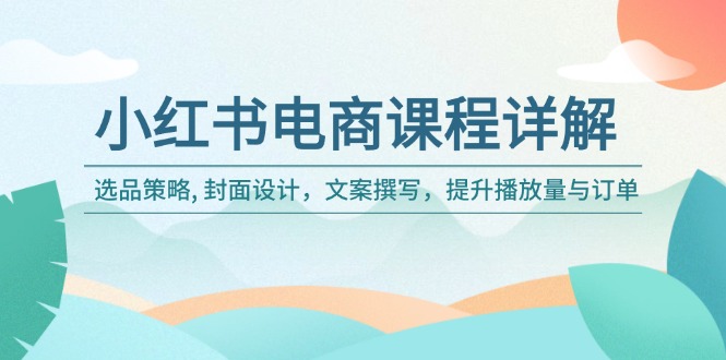 小红书电商课程详解：选品策略, 封面设计，文案撰写，提升播放量与订单-腾渊论坛