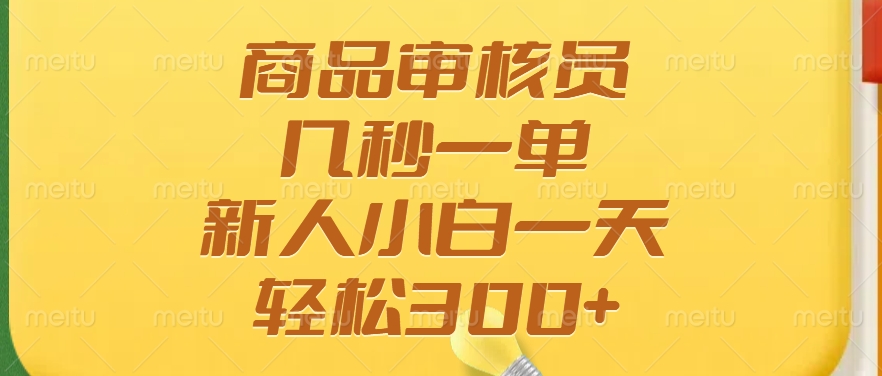 商品审核员，几秒一单，多劳多得，新人小白一天轻松300+-腾渊网创