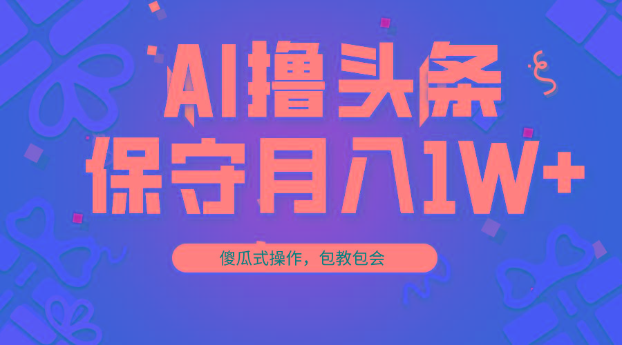 AI撸头条3天必起号，傻瓜操作3分钟1条，复制粘贴月入1W+。-腾渊网创