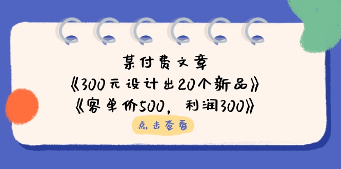 某付费文章：《300元设计出20个新品》+《客单价500，利润300》-腾渊论坛