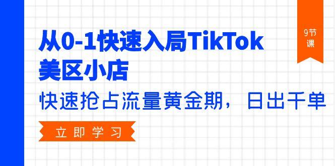 (9963期)从0-1快速入局TikTok美区小店，快速抢占流量黄金期，日出千单(9节课)-腾渊论坛