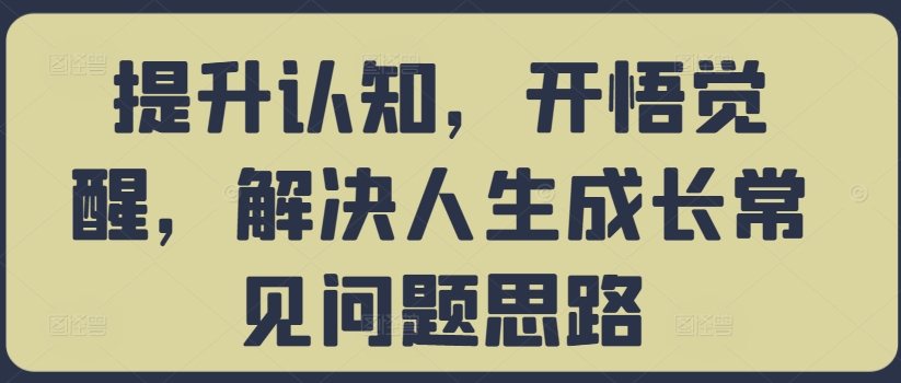 提升认知，开悟觉醒，解决人生成长常见问题思路-腾渊网创