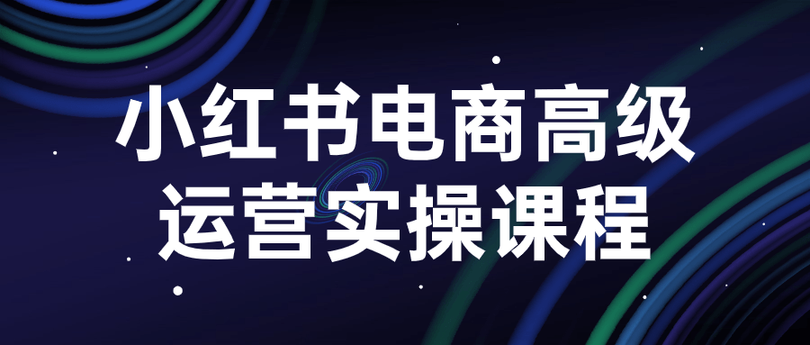小红书电商高级运营实操课程-腾渊论坛