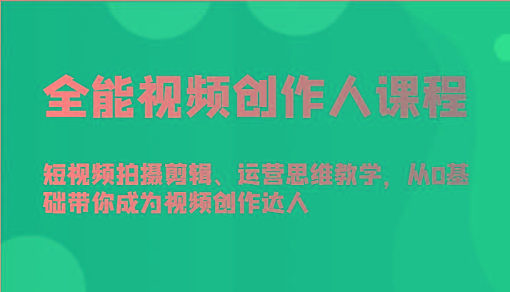 全能视频创作人课程-短视频拍摄剪辑、运营思维教学，从0基础带你成为视频创作达人-腾渊网创