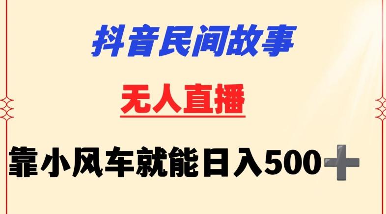 抖音民间故事无人挂机靠小风车一天500+小白也能操作【揭秘】-腾渊网创